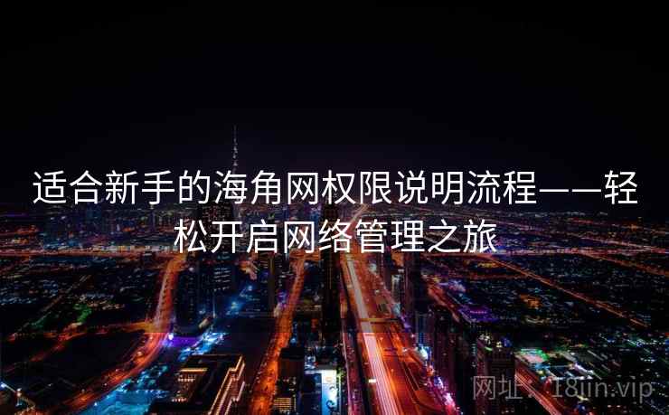 适合新手的海角网权限说明流程——轻松开启网络管理之旅