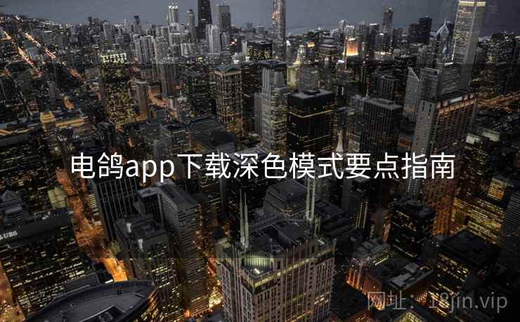 电鸽app下载深色模式要点指南 电鸽app下载深色模式要点指南