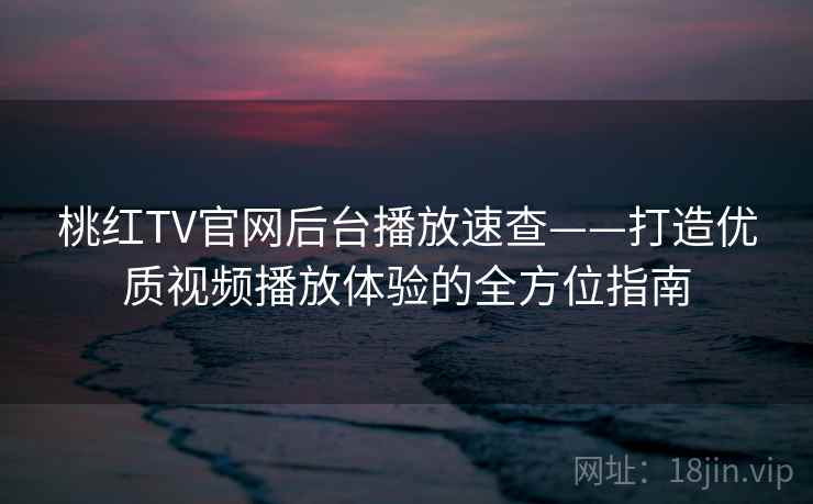 桃红TV官网后台播放速查——打造优质视频播放体验的全方位指南