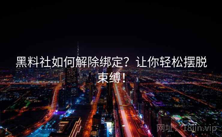 黑料社如何解除绑定？让你轻松摆脱束缚！