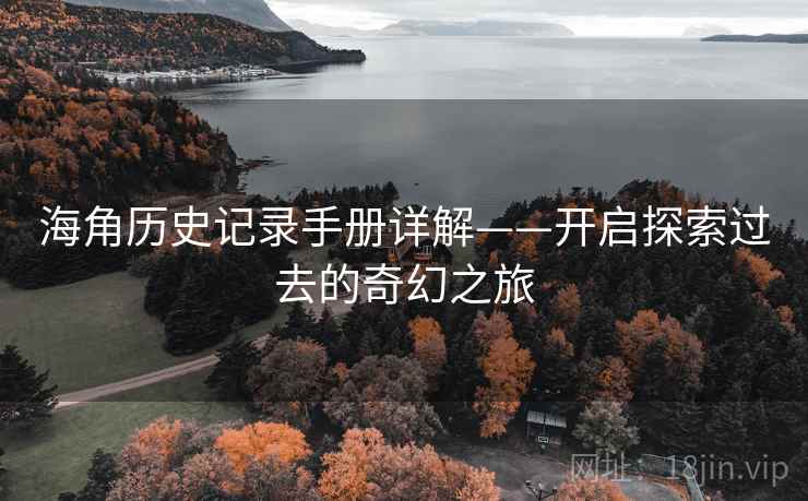 海角历史记录手册详解——开启探索过去的奇幻之旅