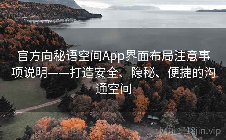官方向秘语空间App界面布局注意事项说明——打造安全、隐秘、便捷的沟通空间 官方向秘语空间App界面布局注意事项说明——打造安全、隐秘、便捷的沟通空间