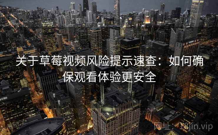 关于草莓视频风险提示速查：如何确保观看体验更安全