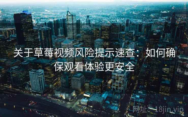 关于草莓视频风险提示速查:如何确保观看体验更安全 关于草莓视频风险提示速查:如何确保观看体验更安全