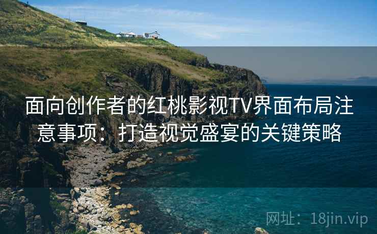 面向创作者的红桃影视TV界面布局注意事项：打造视觉盛宴的关键策略