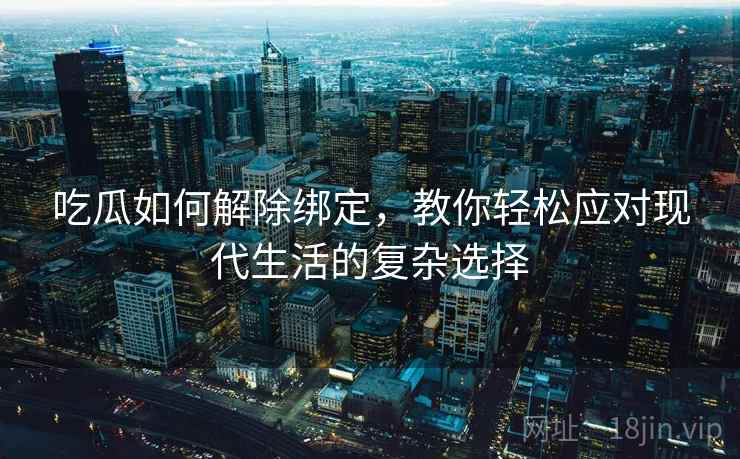 吃瓜如何解除绑定,教你轻松应对现代生活的复杂选择 吃瓜如何解除绑定,教你轻松应对现代生活的复杂选择
