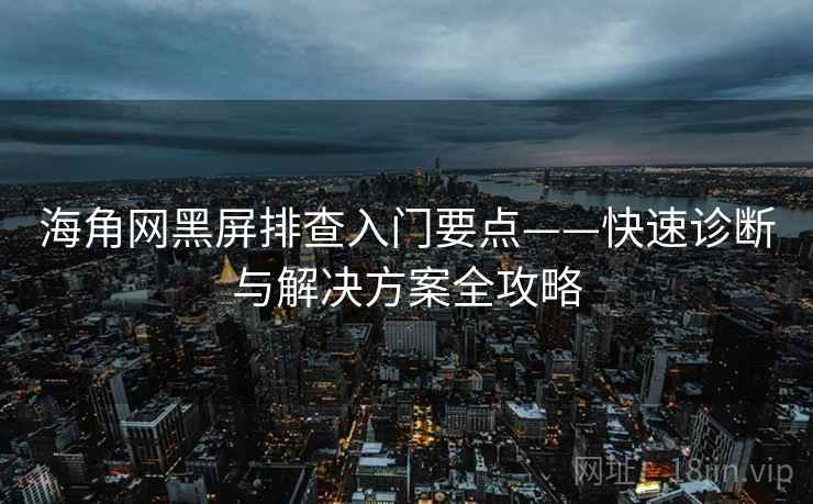 海角网黑屏排查入门要点——快速诊断与解决方案全攻略 海角网黑屏排查入门要点——快速诊断与解决方案全攻略
