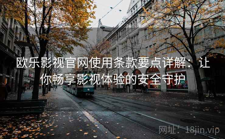 欧乐影视官网使用条款要点详解:让你畅享影视体验的安全守护 欧乐影视官网使用条款要点详解:让你畅享影视体验的安全守护