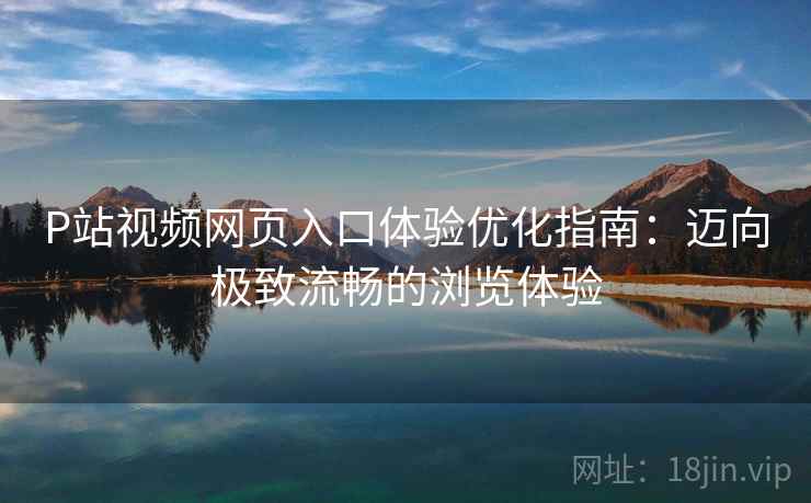 P站视频网页入口体验优化指南：迈向极致流畅的浏览体验
