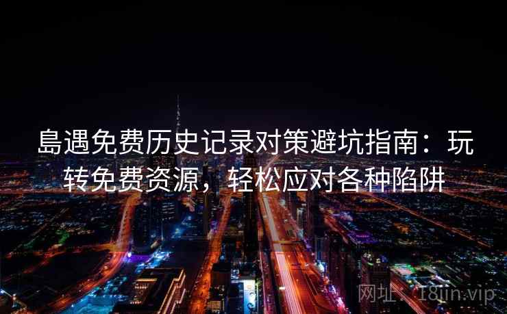 島遇免费历史记录对策避坑指南：玩转免费资源，轻松应对各种陷阱