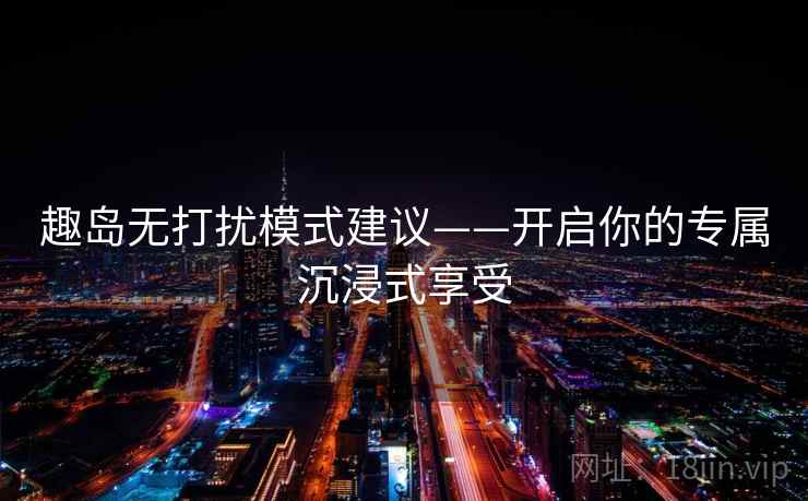 趣岛无打扰模式建议——开启你的专属沉浸式享受
