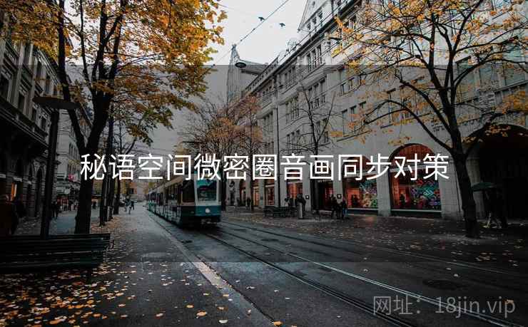 秘语空间微密圈音画同步对策