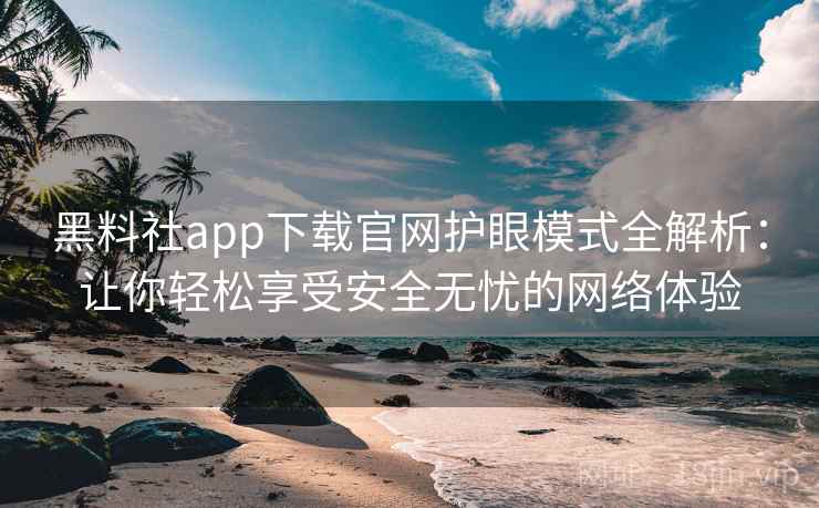 黑料社app下载官网护眼模式全解析：让你轻松享受安全无忧的网络体验