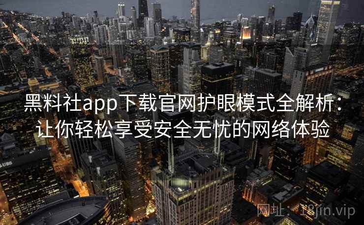 黑料社app下载官网护眼模式全解析:让你轻松享受安全无忧的网络体验 黑料社app下载官网护眼模式全解析:让你轻松享受安全无忧的网络体验