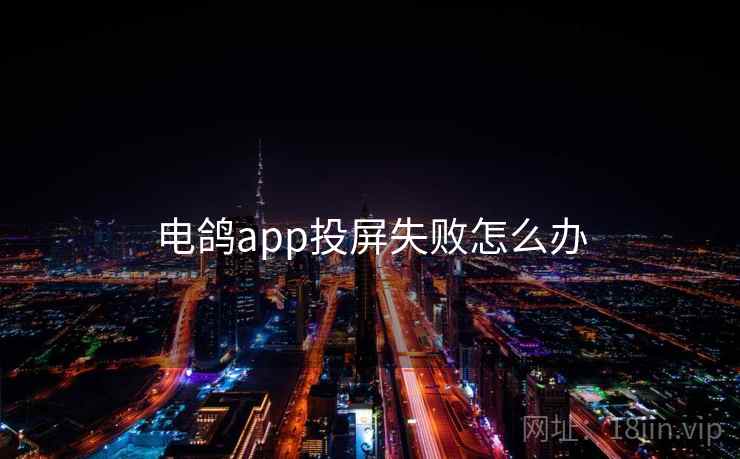 电鸽app投屏失败怎么办 电鸽app投屏失败怎么办