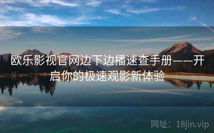 欧乐影视官网边下边播速查手册——开启你的极速观影新体验