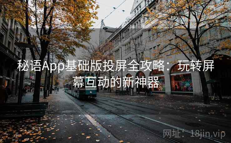 秘语App基础版投屏全攻略:玩转屏幕互动的新神器 秘语App基础版投屏全攻略:玩转屏幕互动的新神器