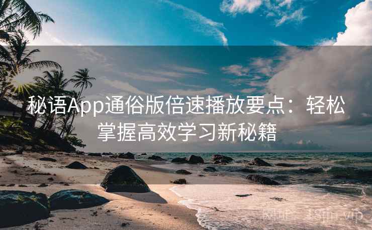 秘语App通俗版倍速播放要点:轻松掌握高效学习新秘籍 秘语App通俗版倍速播放要点:轻松掌握高效学习新秘籍