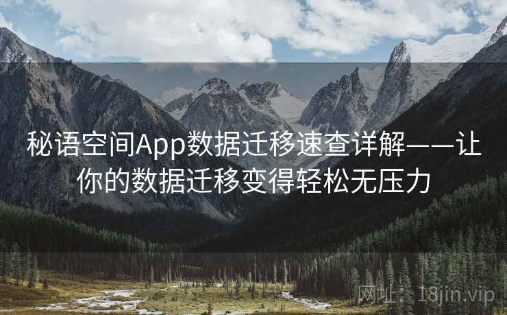 秘语空间App数据迁移速查详解——让你的数据迁移变得轻松无压力 秘语空间App数据迁移速查详解——让你的数据迁移变得轻松无压力