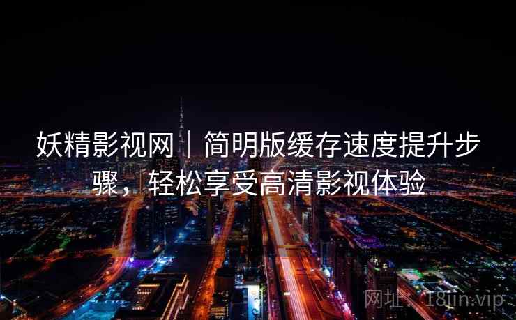 妖精影视网｜简明版缓存速度提升步骤，轻松享受高清影视体验
