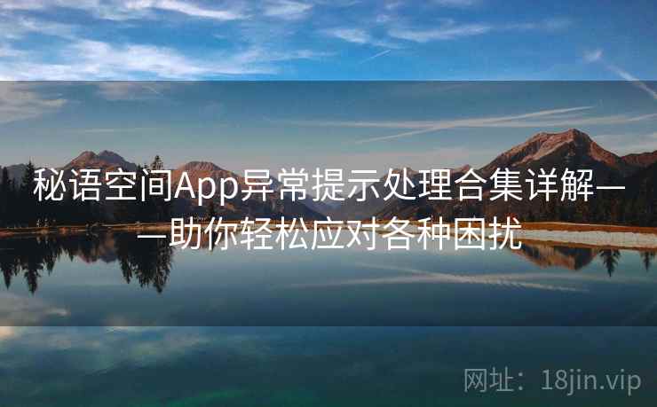 秘语空间App异常提示处理合集详解——助你轻松应对各种困扰