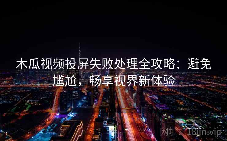 木瓜视频投屏失败处理全攻略：避免尴尬，畅享视界新体验