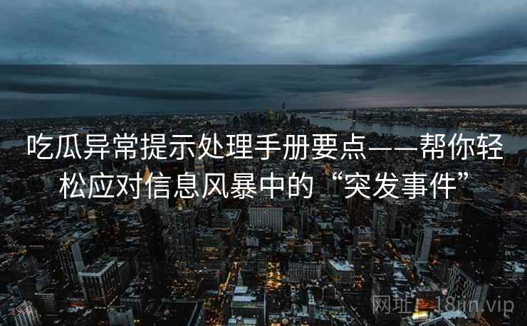 吃瓜异常提示处理手册要点——帮你轻松应对信息风暴中的“突发事件” 吃瓜异常提示处理手册要点——帮你轻松应对信息风暴中的“突发事件”